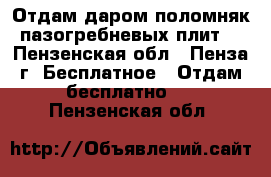 Отдам даром поломняк пазогребневых плит. - Пензенская обл., Пенза г. Бесплатное » Отдам бесплатно   . Пензенская обл.